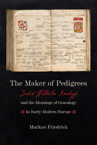 The Maker of Pedigrees: Jakob Wilhelm Imhoff (1651-1728) and the Meanings of Genealogy in Early Modern Europe (2023)