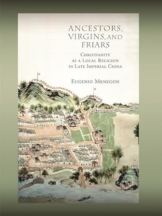 Ancestors, Virgins, and Friars: Christianity as a Local Religion in Late Imperial China