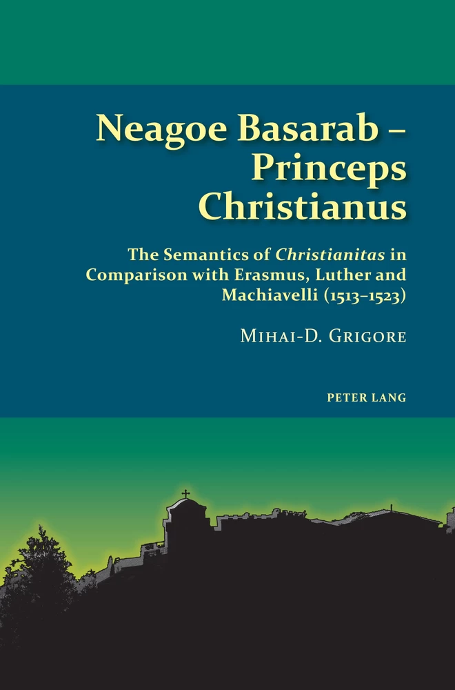 Neagoe Basarab – Princeps Christianus: The Semantics of Christianitas in Comparison with Erasmus, Luther, and Machiavelli (1513-1523) (2021)