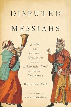 Disputed Messiahs: Jewish and Christian Messianism in the Ashkenazic World during the Reformation (2021)