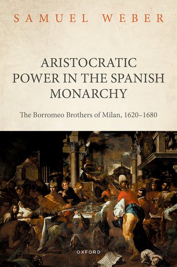 Aristocratic Power in the Spanish Monarchy The Borromeo Brothers of Milan, 1620-1680