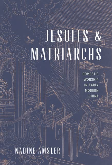 Jesuits and Matriarchs: Domestic Worship in Early Modern China (2018)