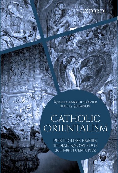 Catholic Orientalism: Portuguese Empire, Indian Knowledge (16th-18th Centuries)